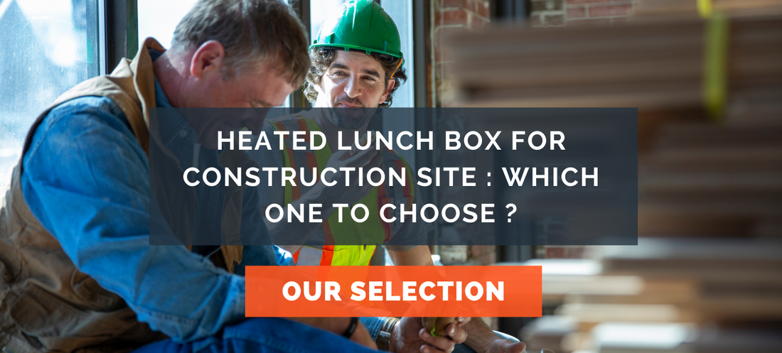 Heated lunch box for construction site : Which one to choose ?
