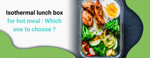 Isothermal lunch box for hot meal : Which one to choose ?